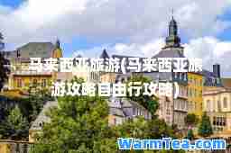 马来西亚旅游(马来西亚旅游攻略自由行攻略)