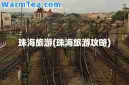 珠海旅游(珠海旅游攻略)