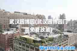武汉园博园(武汉园博园门票免费政策)