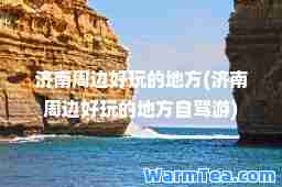 济南周边好玩的地方(济南周边好玩的地方自驾游)