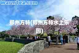 郑州方特(郑州方特水上乐园)