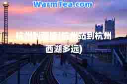 杭州到西塘(杭州站到杭州西湖多远)
