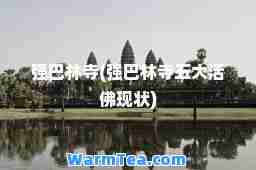 强巴林寺(强巴林寺五大活佛现状)
