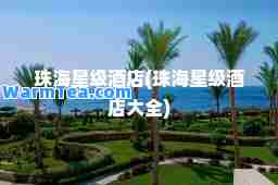珠海星级酒店(珠海星级酒店大全)