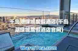 千岛湖绿城度假酒店(千岛湖绿城度假酒店官网)