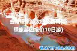 去新疆旅游攻略及费用(新疆旅游团报价10日游)