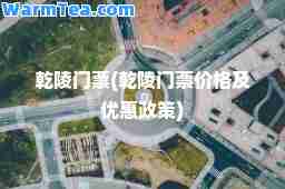 乾陵门票(乾陵门票价格及优惠政策)