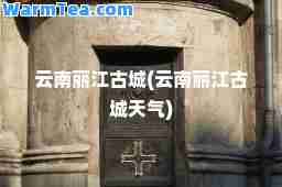 云南丽江古城(云南丽江古城天气)