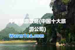 中国旅游攻略(中国十大旅游公司)