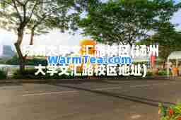 扬州大学文汇路校区(扬州大学文汇路校区地址)
