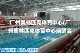 广州奥林匹克体育中心(广州奥林匹克体育中心演唱会)