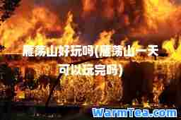 雁荡山好玩吗(雁荡山可以玩完吗)