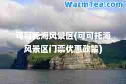 可可托海风景区(可可托海风景区门票优惠政策)