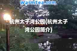 杭州太子湾公园(杭州太子湾公园简介)