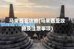 马来西亚攻略(马来西亚攻略及注意事项)