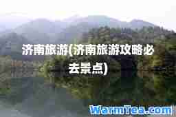 济南旅游(济南旅游攻略必去景点)