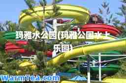玛雅水公园(玛雅公园水上乐园)