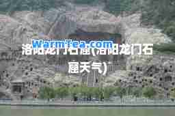 洛阳龙门石窟(洛阳龙门石窟天气)