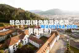 特色旅游(特色旅游业态项目有哪些)
