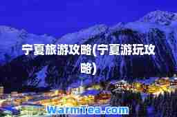 宁夏旅游攻略(宁夏游玩攻略)