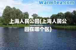 上海人民公园(上海人民公园在哪个区)