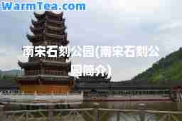南宋石刻公园(南宋石刻公园简介)