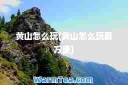 黄山怎么玩(黄山怎么玩最方便)