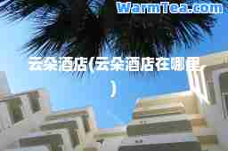 云朵酒店(云朵酒店在哪里)