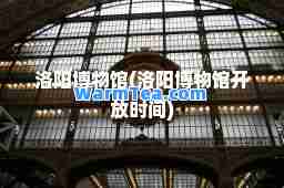 洛阳博物馆(洛阳博物馆开放时间)