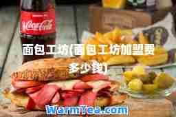 面包工坊(面包工坊加盟费多少钱)