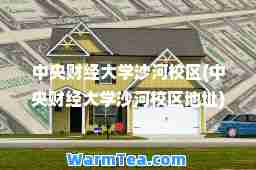 中央财经大学沙河校区(中央财经大学沙河校区地址)