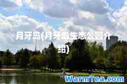 月牙岛(月牙岛生态公园介绍)