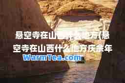悬空寺在山西什么地方(悬空寺在山西什么地方庆余年)