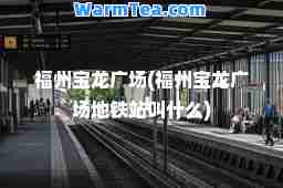 福州宝龙广场(福州宝龙广场地铁站叫什么)