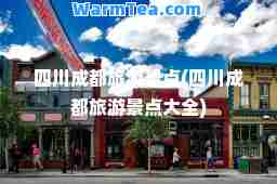 四川成都旅游景点(四川成都旅游景点大全)