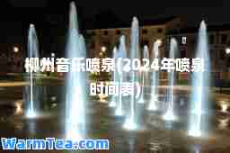 柳州音乐喷泉(2024年喷泉时间表)