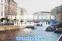 环球度假区(环球度假区和环球影城是一个吗)