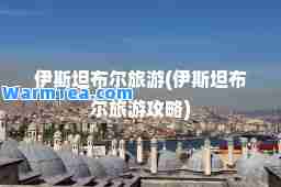 伊斯坦布尔旅游(伊斯坦布尔旅游攻略)