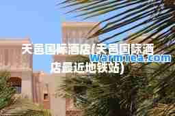 天邑酒店(天邑酒店最近地铁站)