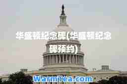 华盛顿纪念碑(华盛顿纪念碑预约)