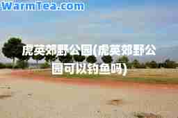 虎英郊野公园(虎英郊野公园可以钓鱼吗)