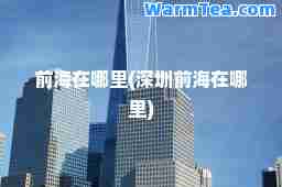 前海在哪里(深圳前海在哪里)