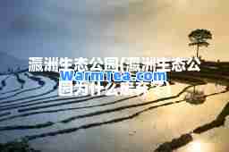 瀛洲生态公园(瀛洲生态公园为什么废弃了)
