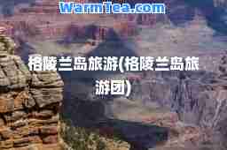 格陵兰岛旅游(格陵兰岛旅游团)