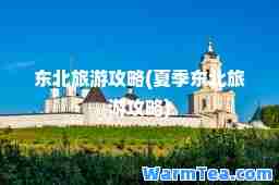 东北旅游攻略(夏季东北旅游攻略)