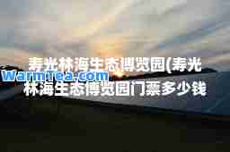 寿光林海生态博览园(寿光林海生态博览园门票多少钱)