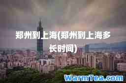 郑州到上海(郑州到上海多长时间)