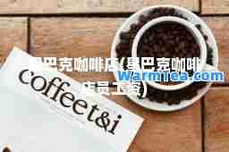 星巴克咖啡店(星巴克咖啡店员工资)