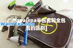 广州spa(spa半包套和全包套的区别)
