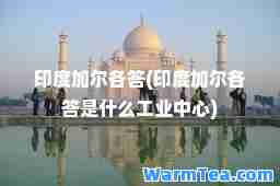 印度加尔各答(印度加尔各答是什么工业中心)